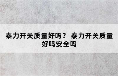 泰力开关质量好吗？ 泰力开关质量好吗安全吗